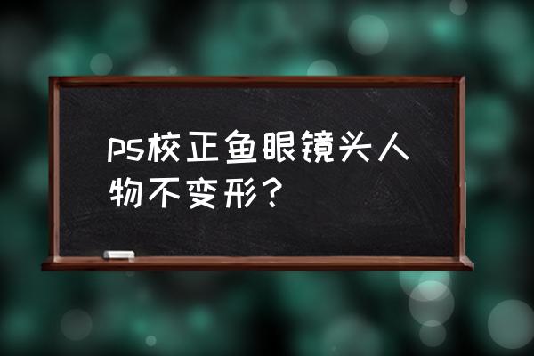 怎样用ps拼接鱼眼照片 ps校正鱼眼镜头人物不变形？