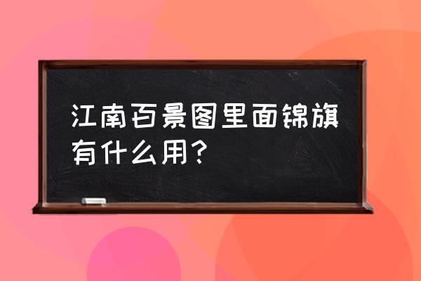 江南百景图预约奖励怎么拿 江南百景图里面锦旗有什么用？