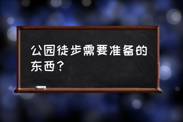 徒步要准备什么东西 公园徒步需要准备的东西？