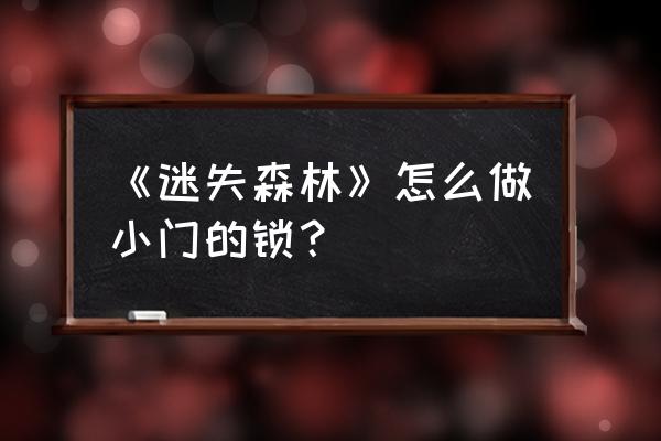 森林如何解锁所有蓝图代码 《迷失森林》怎么做小门的锁？