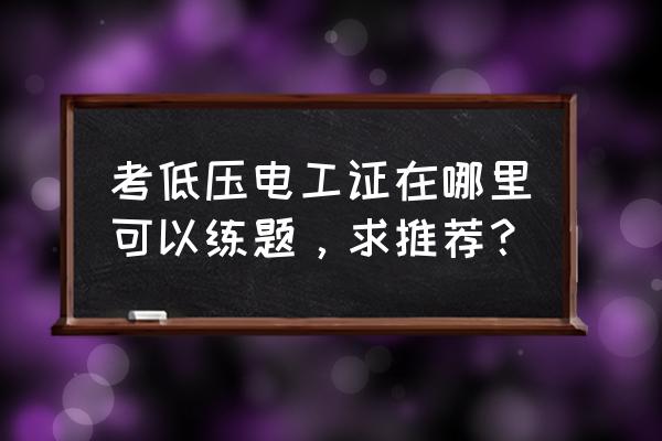 低压电工实操考试三相电动机点动 考低压电工证在哪里可以练题，求推荐？