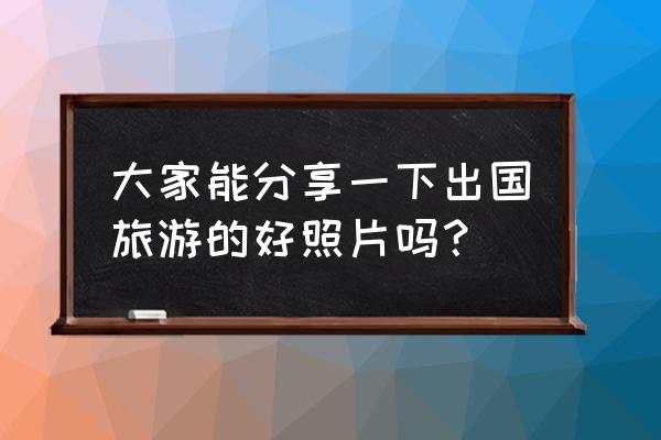 安道尔旅游景点有哪些 大家能分享一下出国旅游的好照片吗？