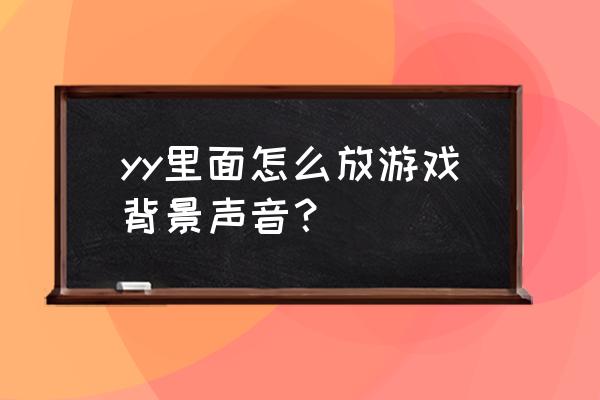 yy资料卡背景图怎么设置 yy里面怎么放游戏背景声音？