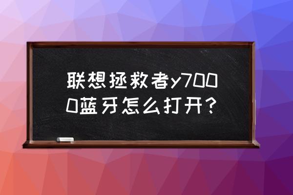 联想y7000蓝牙在什么位置 联想拯救者y7000蓝牙怎么打开？