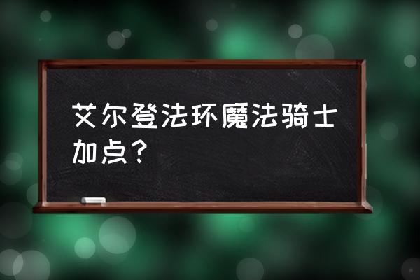 艾尔登法环怎么加点才能打出伤害 艾尔登法环魔法骑士加点？