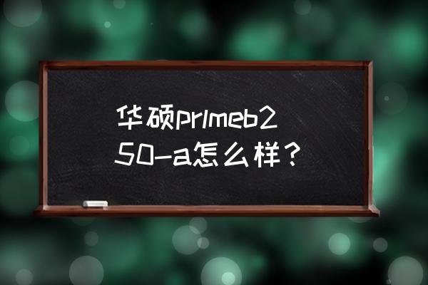 华硕b250a主板怎么关闭usb供电 华硕prlmeb250-a怎么样？