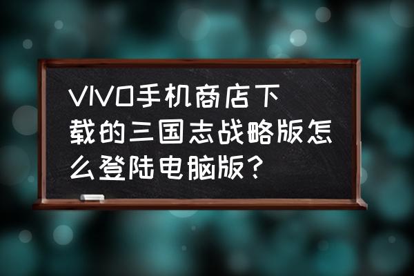 三国志战略版今天怎么登不上去了 VIVO手机商店下载的三国志战略版怎么登陆电脑版？