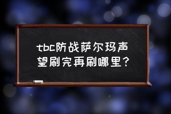 魔兽怀旧服萨尔玛声望怎么快速刷 tbc防战萨尔玛声望刷完再刷哪里？