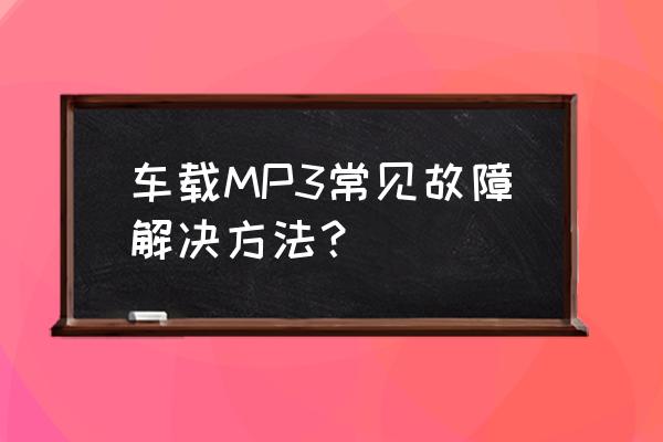 mp3音量大小解决方法 车载MP3常见故障解决方法？