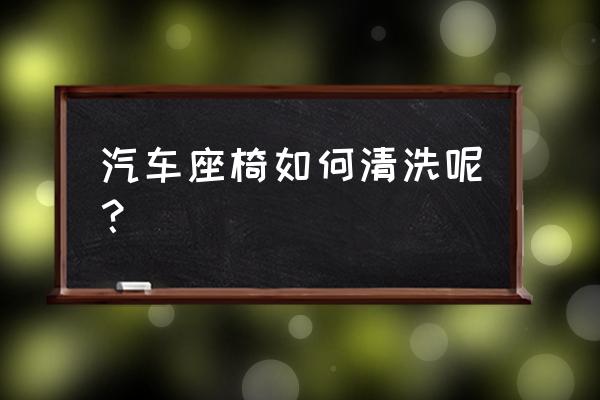 汽车真皮座椅怎么清洗缝隙 汽车座椅如何清洗呢？