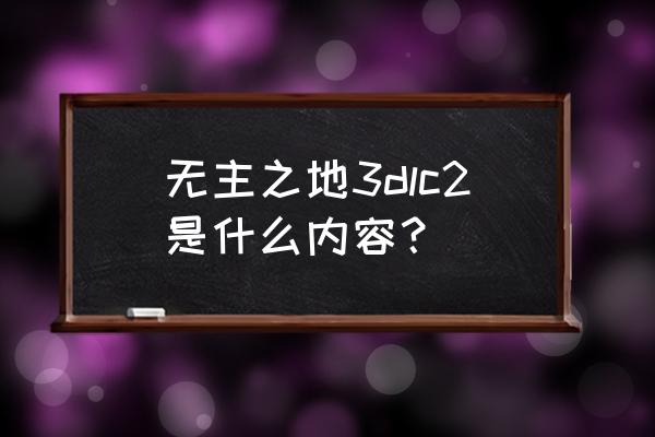 无主之地3主线全流程 无主之地3dlc2是什么内容？