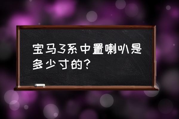 宝马3系f30改19寸轮毂数据 宝马3系中置喇叭是多少寸的？