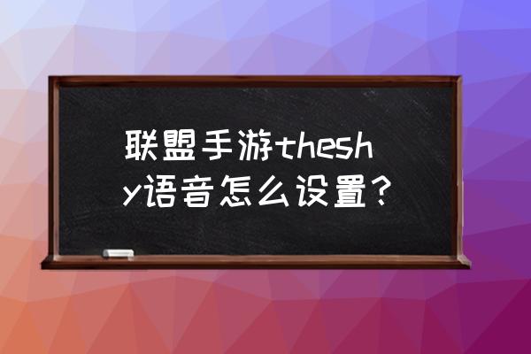 玩手游用什么app语音 联盟手游theshy语音怎么设置？