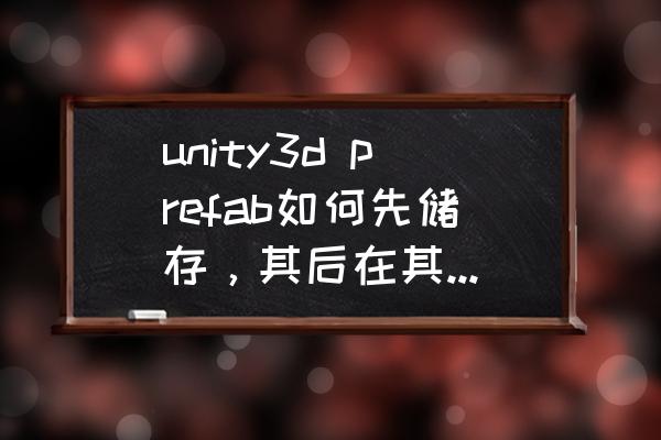 unity里怎么创建一个空物体 unity3d prefab如何先储存，其后在其他场景加载，最好有例子js？