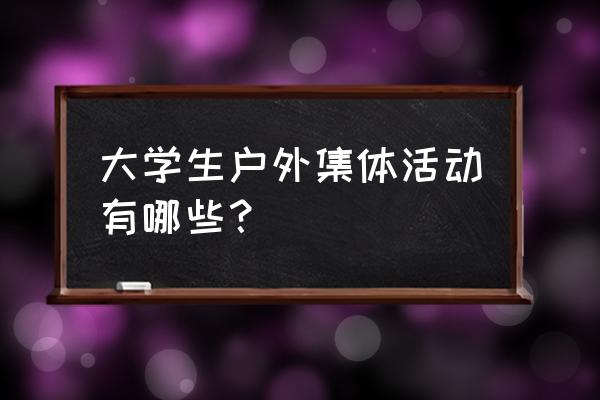 餐饮创业项目的概念与概貌 大学生户外集体活动有哪些？