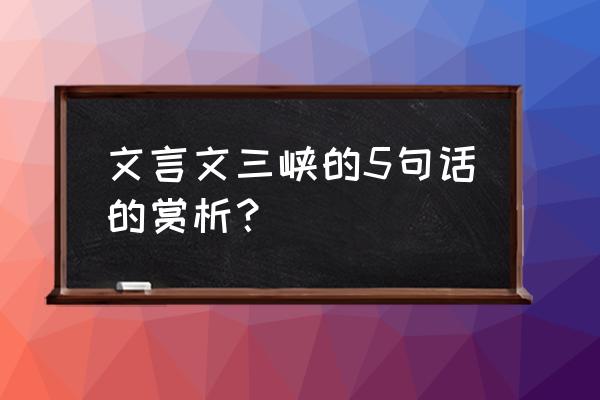 三峡重点句赏析 文言文三峡的5句话的赏析？