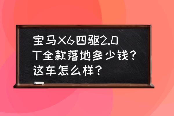 宝马x5 具备牵引能力 宝马X6四驱2.0T全款落地多少钱？这车怎么样？