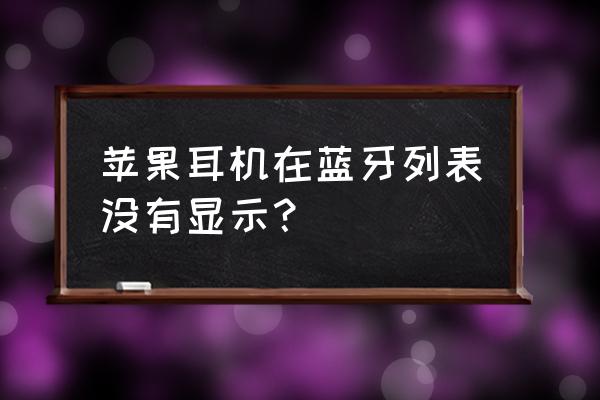 苹果耳机不知道丢哪里了 苹果耳机在蓝牙列表没有显示？