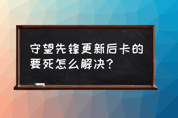 守望先锋怎么打才能快 守望先锋更新后卡的要死怎么解决？