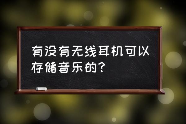 蓝牙耳机暂时不用怎么保存 有没有无线耳机可以存储音乐的？