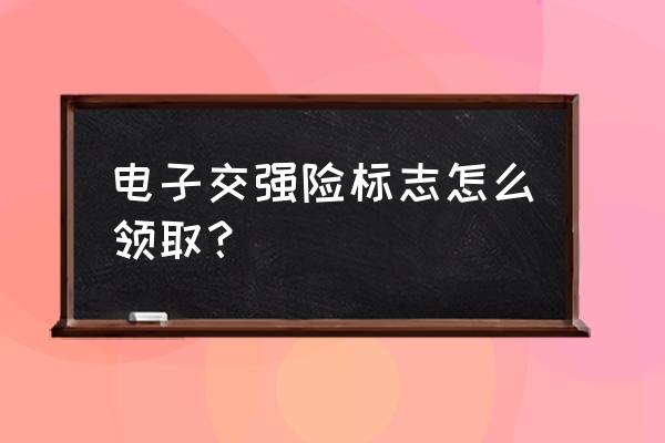 交警app可以查询交强险吗 电子交强险标志怎么领取？