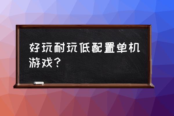 配置最低电脑游戏 好玩耐玩低配置单机游戏？