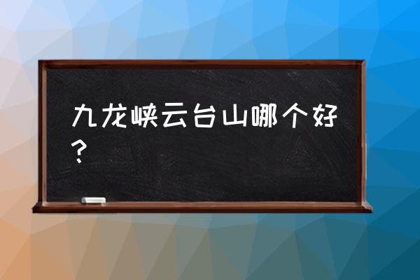 云台山旅游哪个景点最值得去的 九龙峡云台山哪个好？