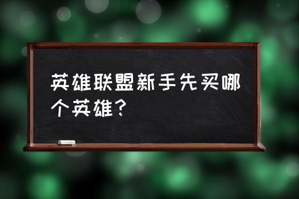 lol妖姬适合新手吗 英雄联盟新手先买哪个英雄？