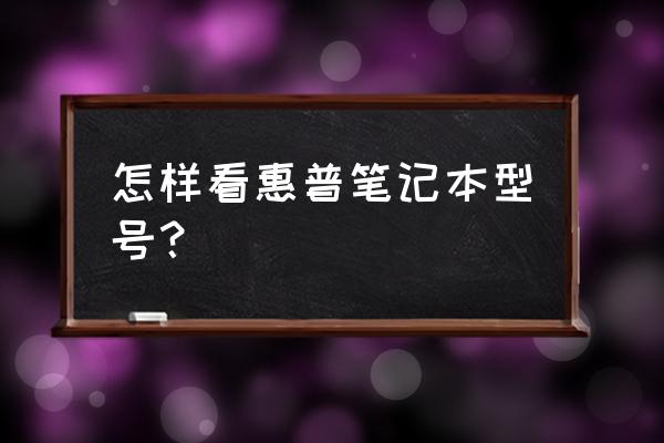 hp笔记本电脑什么型号是正规产品 怎样看惠普笔记本型号？