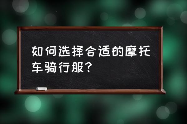 怎么挑适合的摩托车 如何选择合适的摩托车骑行服？