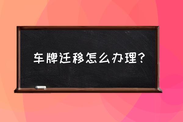 车辆牌照迁移需要什么手续 车牌迁移怎么办理？