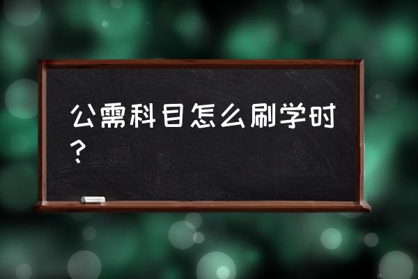 怎样查询自己需不需要刷学时 公需科目怎么刷学时？