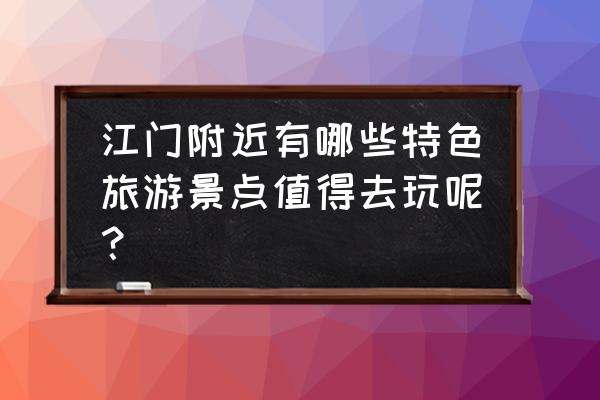 新会崖门美食攻略 江门附近有哪些特色旅游景点值得去玩呢？