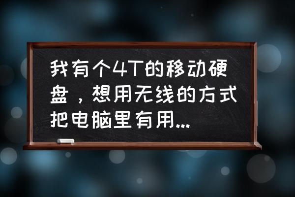 无线移动硬盘怎么用 我有个4T的移动硬盘，想用无线的方式把电脑里有用的东西传过去，怎样可以实现？