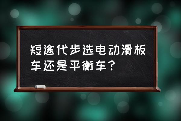 电动平衡车怎样才能学得快 短途代步选电动滑板车还是平衡车？