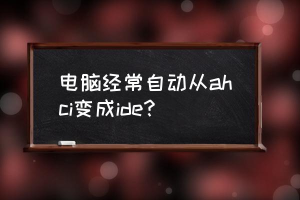 ide切换中文 电脑经常自动从ahci变成ide？