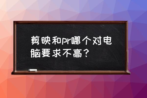 什么样的电脑配置才能带起pr剪辑 剪映和pr哪个对电脑要求不高？