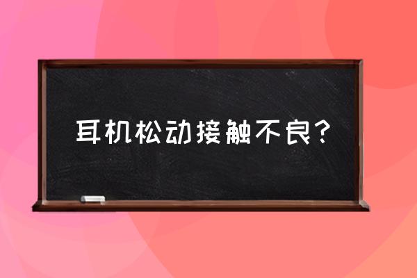 苹果耳机一动就接触不良 耳机松动接触不良？