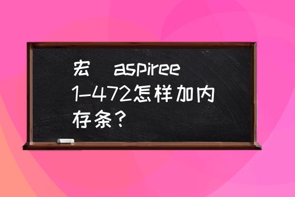 宏基笔记本电脑内存条更换教程 宏碁aspiree1-472怎样加内存条？