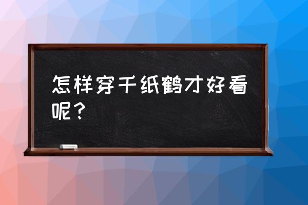 100种最简单又漂亮的千纸鹤 怎样穿千纸鹤才好看呢？