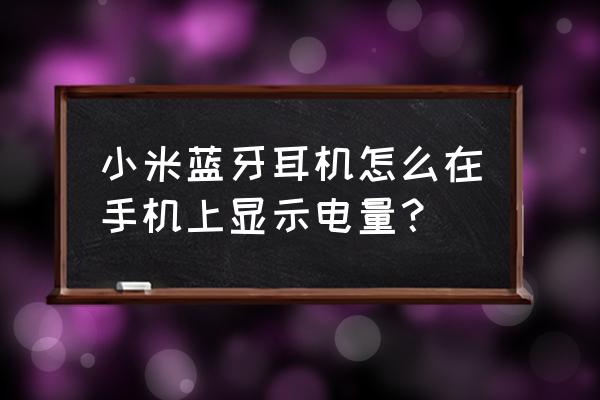 小米耳机怎样查看耳机电量 小米蓝牙耳机怎么在手机上显示电量？