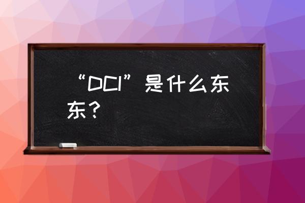 什么是dci “DCI”是什么东东？