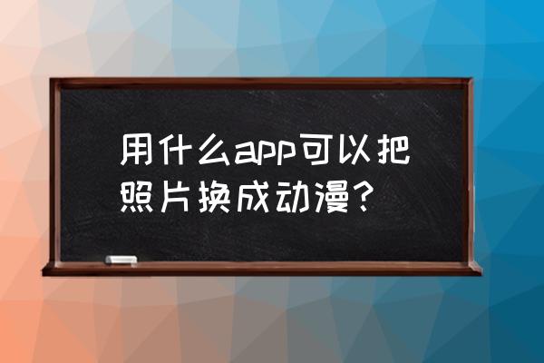 美图秀秀怎么制作动画图 用什么app可以把照片换成动漫？