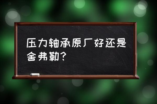 轴承延长寿命最佳方法 压力轴承原厂好还是舍弗勒？