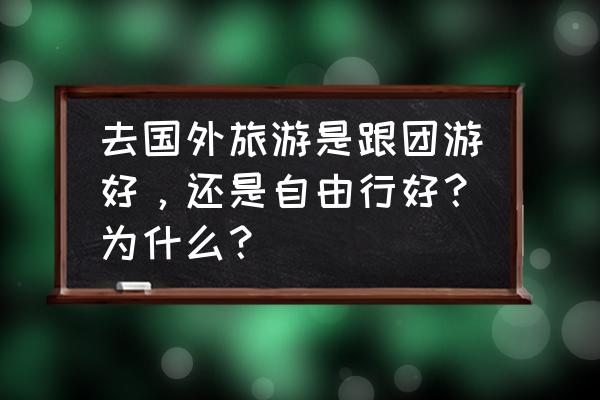 美食自由是什么意思 去国外旅游是跟团游好，还是自由行好？为什么？