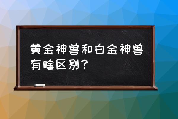 黄金神兽30级进化图 黄金神兽和白金神兽有啥区别？