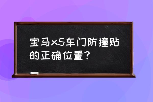 防撞贴的正确位置图 宝马x5车门防撞贴的正确位置？