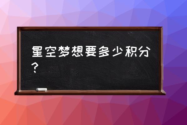 星会员探索星空积分怎么获取 星空梦想要多少积分？