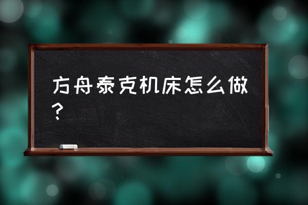 方舟泰克复制机怎么做不出来 方舟泰克机床怎么做？