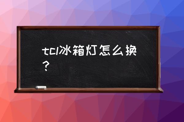 lg电视机拆卸背光灯 tcl冰箱灯怎么换？